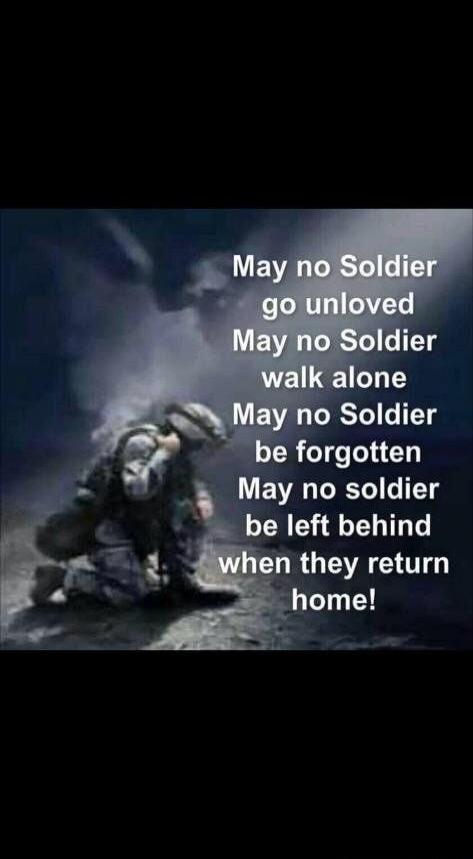 May no Soldier go unloved May no Soldier walk alone May no Soldier be forgotten May no soldier be left behind when they return home!