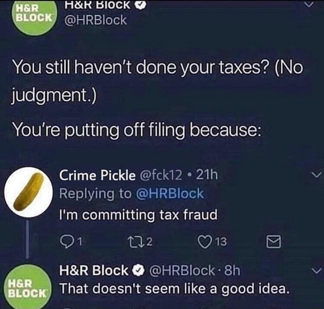 Lal Ligl1lelel 3 WV You still havent done your taxes No judgment Youre putting off filing because Crime Pickle fck12 21h v Replying to HRBlock Im committing tax fraud o1 n2 WAE 5 HR Block HREBlock 8h v That doesnt seem like a good idea