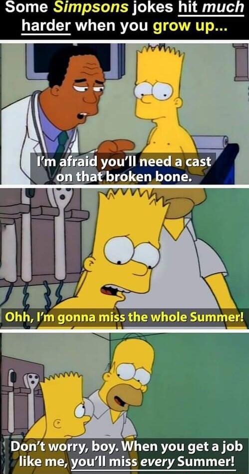 Some Simpsons joke harder when you gr Tty A Dont worry boy When you get a job like me youll miss every Summer