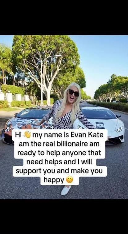 Hi 👋 my name is Evan Kate am the real billionaire am ready to help anyone that need helps and I will support you and make you happy 😊