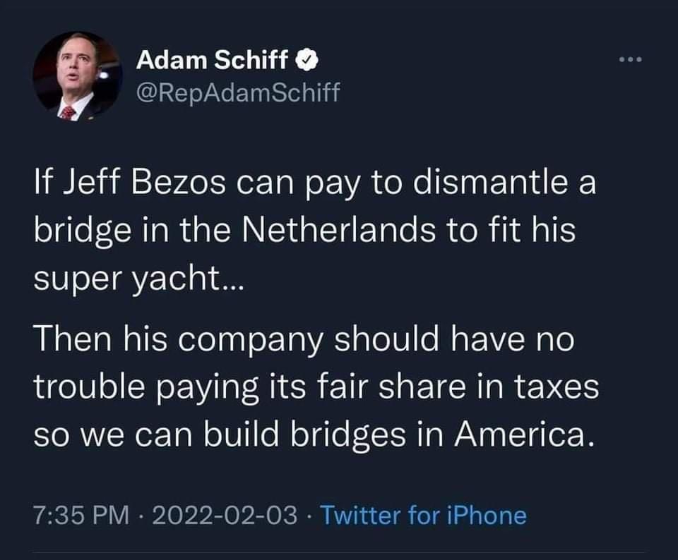 Adam Schiff CLELEYELRTLT If Jeff Bezos can pay to dismantle a bridge in the Netherlands to fit his super yacht Then his company should have no trouble paying its fair share in taxes so we can build bridges in America 735 PM 2022 02 03 Twitter for iPhone