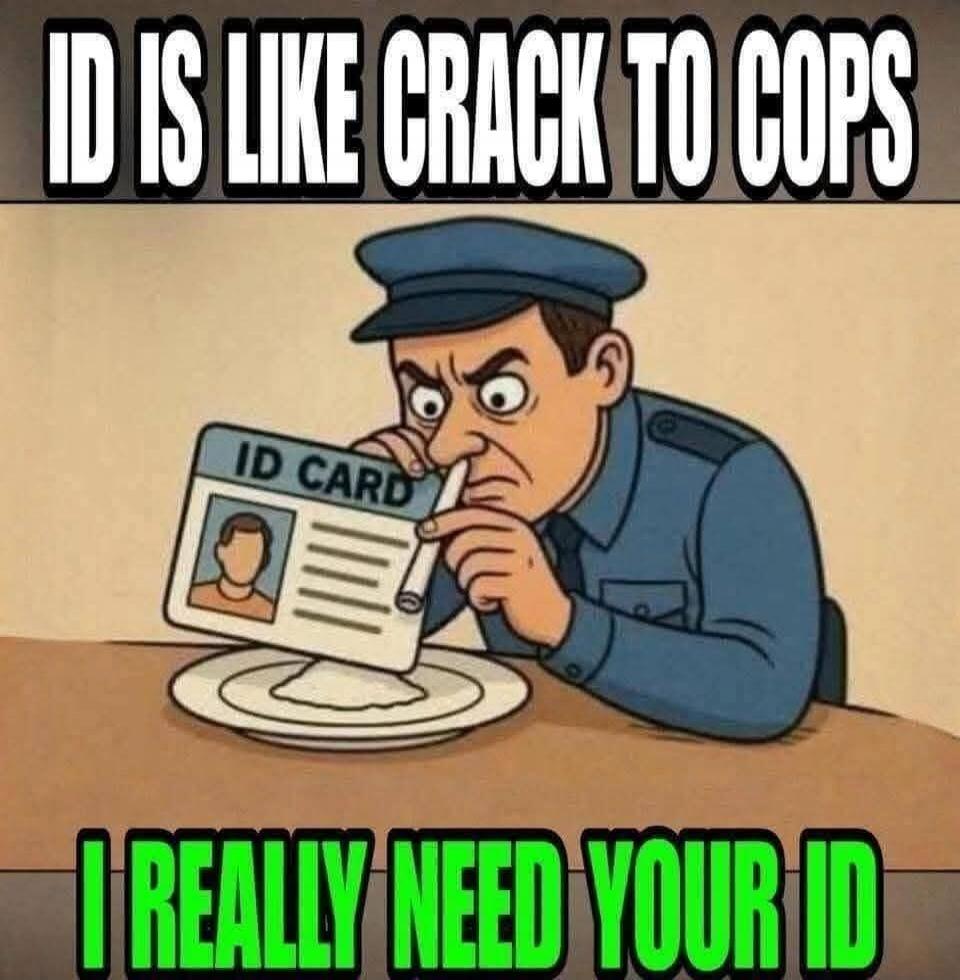 ID IS LIKE CRACK TO COPS. I REALLY NEED YOUR ID. ID CARD.