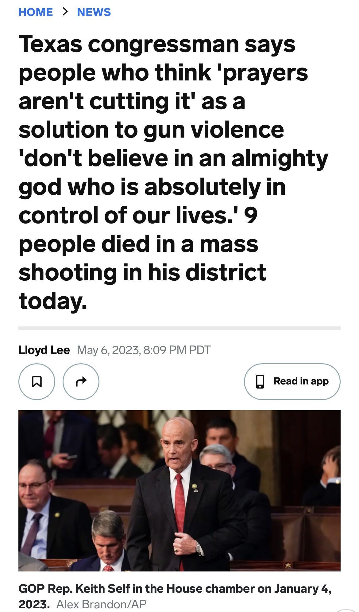 HOME NEWS Texas congressman says people who think prayers arent cuttingitas a solution to gun violence dont believe in an almighty god who is absolutely in control of our lives 9 people died in a mass shooting in his district today Lloyd Lee May 62023809 PM PDT Q e Readinapp GOP Rep Keith Self in the House chamber on January 4 2023 Alex B AP