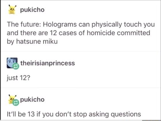 pukicho The future Holograms can physically touch you and there are 12 cases of homicide committed by hatsune miku theirisianprincess just 122 pukicho Itll be 13 if you dont stop asking questions