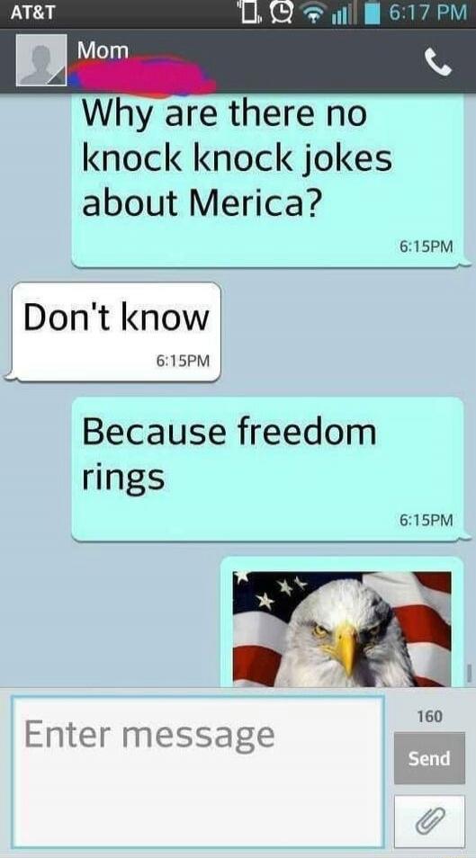 Why are there no knock knock jokes about Merica?
Don't know
Because freedom rings