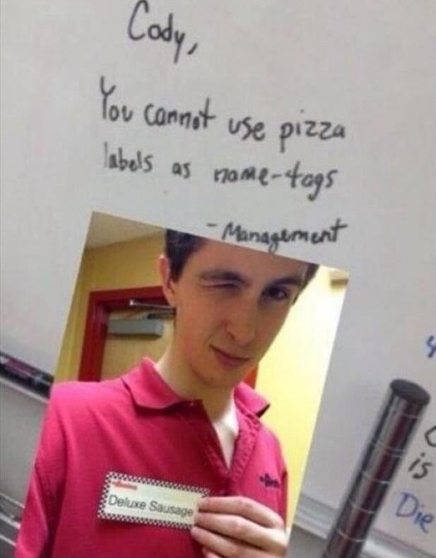 Cody, You cannot use pizza labels as name-tags - Management