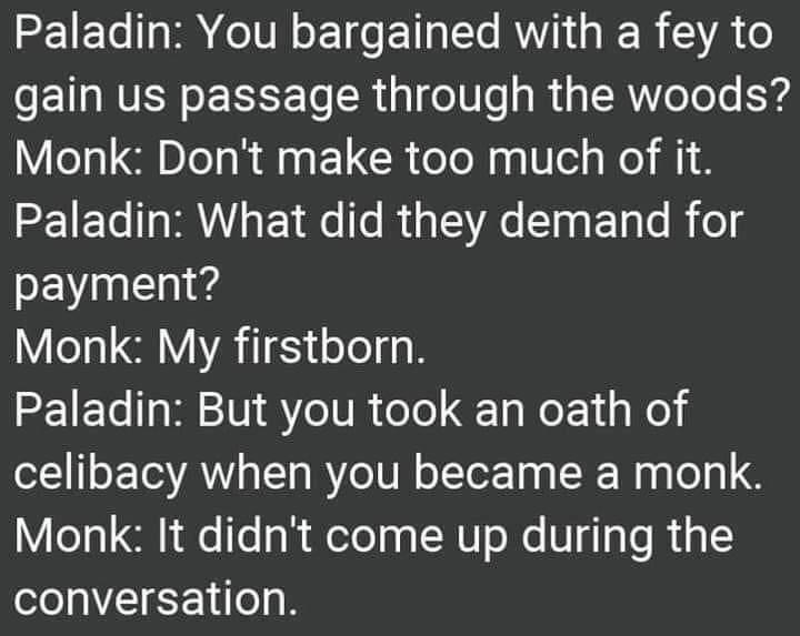 Paladin You bargained with a fey to gain us passage through the woods Monk Dont make too much of it Paladin What did they demand for payment V ool el VA il 5y eo g SE1ETe g W 10 Y eT0 R oTe STaNeE 1 1 o celibacy when you became a monk Monk It didnt come up during the conversation