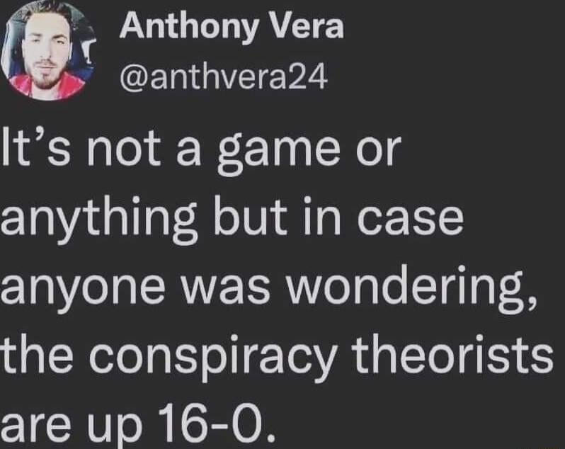 Anthony Vera SN GETVTe 2 Its not a game or anything but in case anyone was wondering the conspiracy theorists are up 16 0
