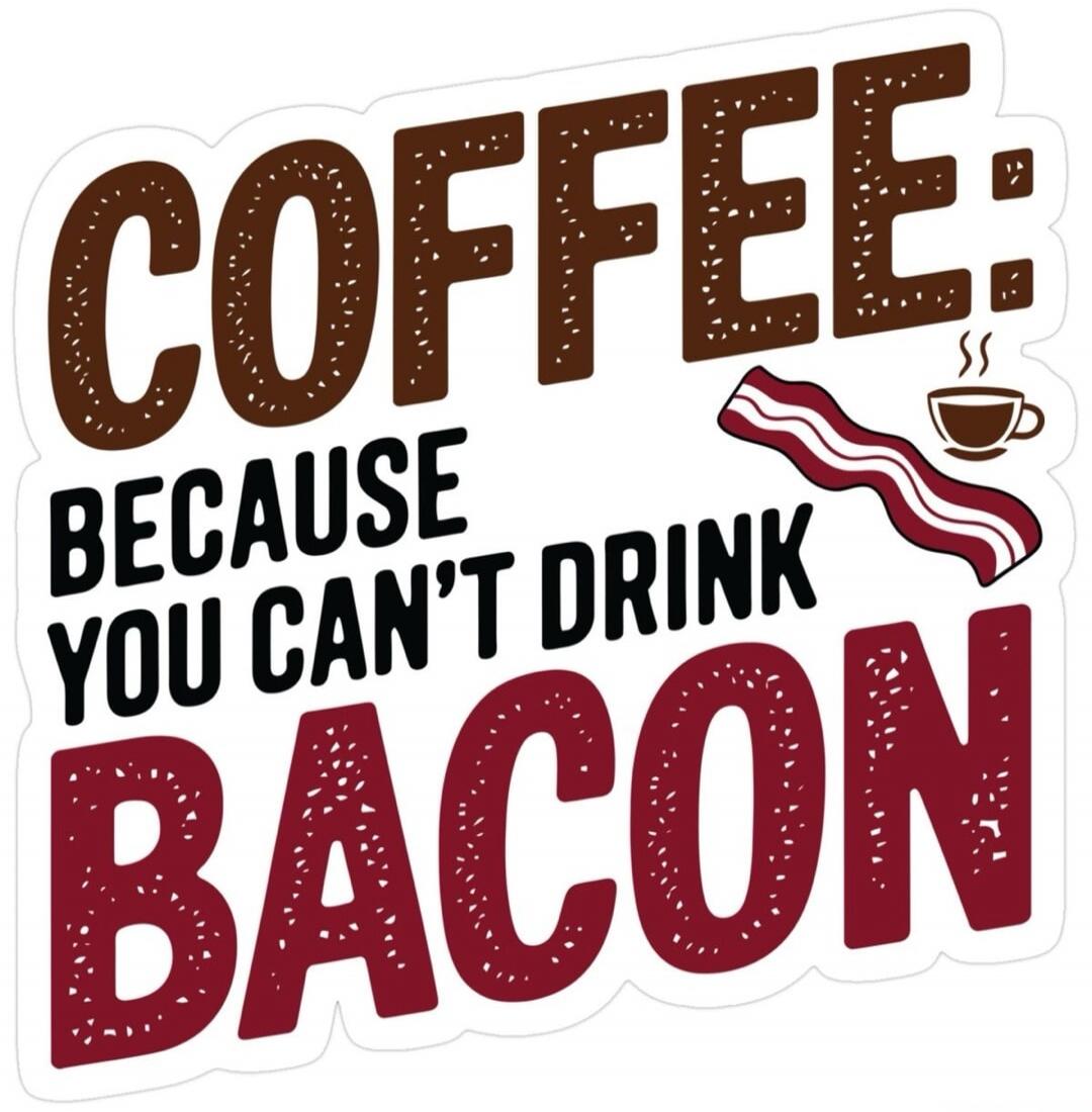 COFFEE: BECAUSE YOU CAN'T DRINK BACON
