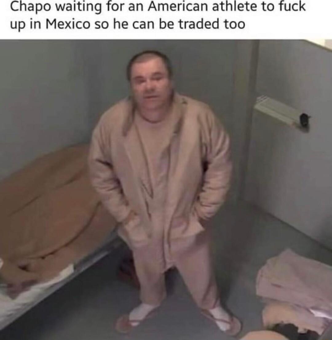 Chapo waiting for an American athlete to fuci up in Mexico so he can be traded too