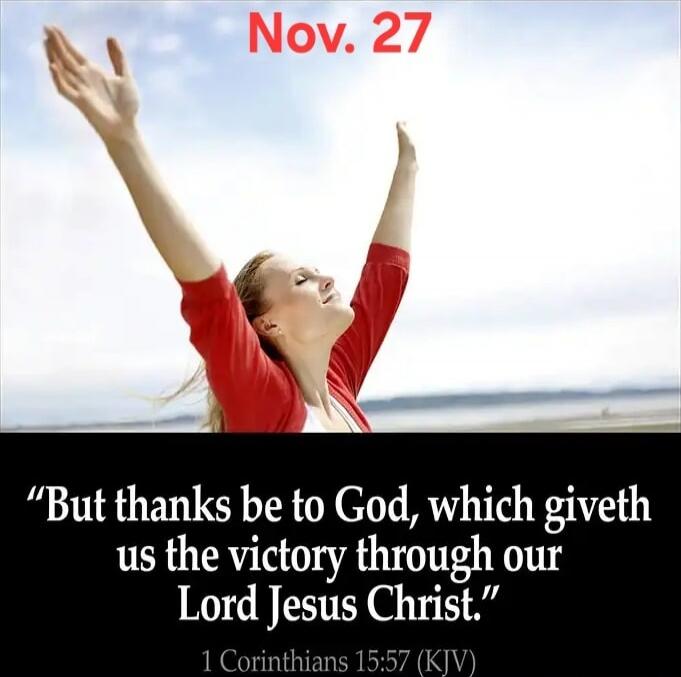 Nov. 27
But thanks be to God, which giveth us the victory through our Lord Jesus Christ.
1 Corinthians 15:57 (KJV)