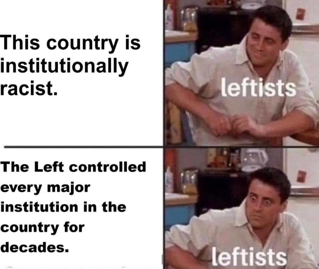 This country is institutionally racist The Left controlled every major institution in the w country for decades 1 y 2 leftists