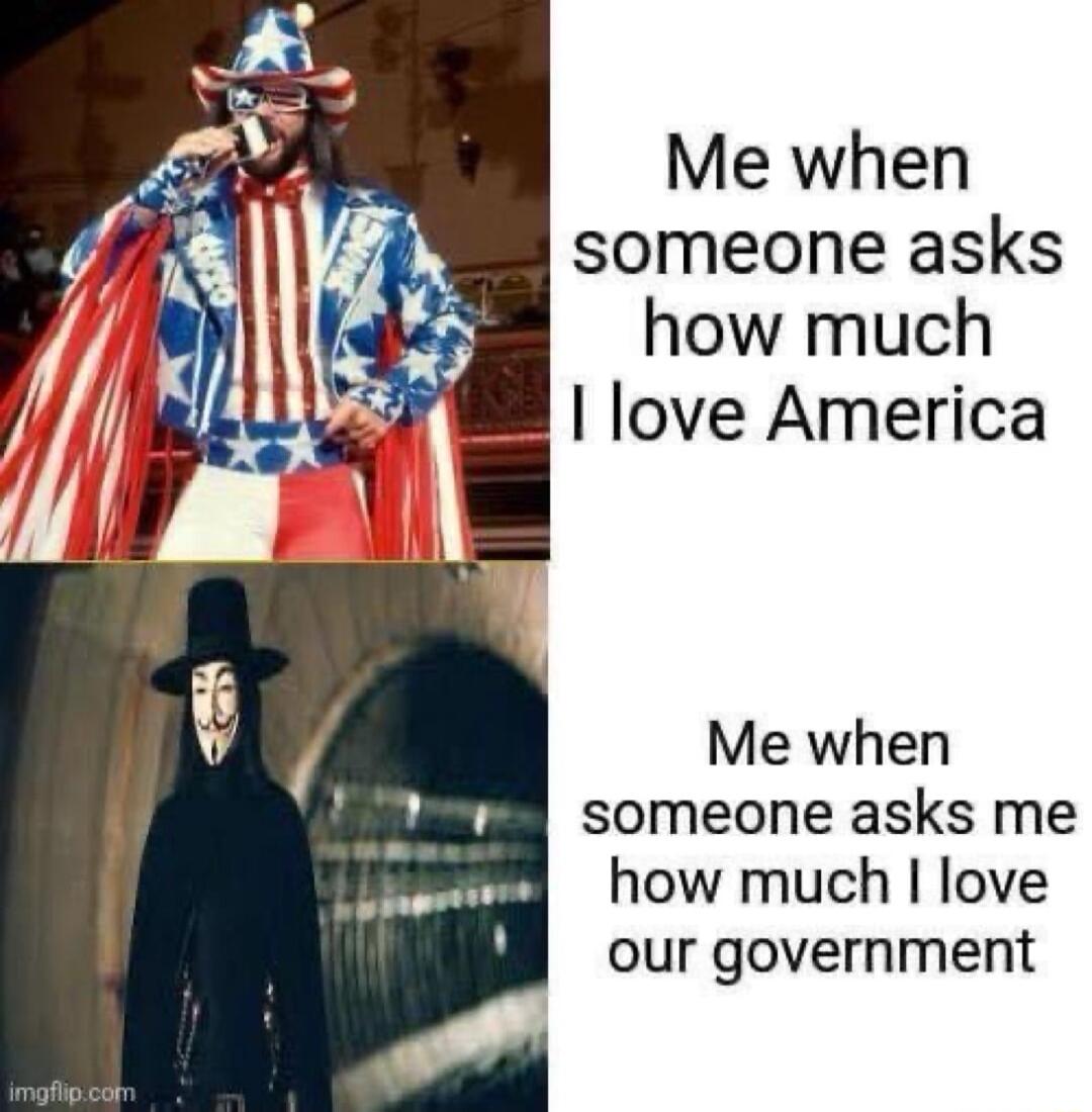 Me when someone asks how much love America Me when someone asks me how much love our government