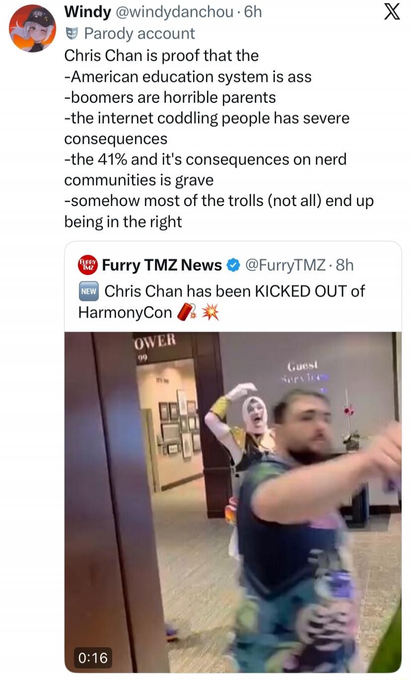 Chris Chan is proof that the -American education system is ass -boomers are horrible parents -the internet coddling people has severe consequences -the 41% and it's consequences on nerd communities is grave -somehow most of the trolls (not all) end up being in the right [embedded tweet] Chris Chan has been KICKED OUT of HarmonyCon