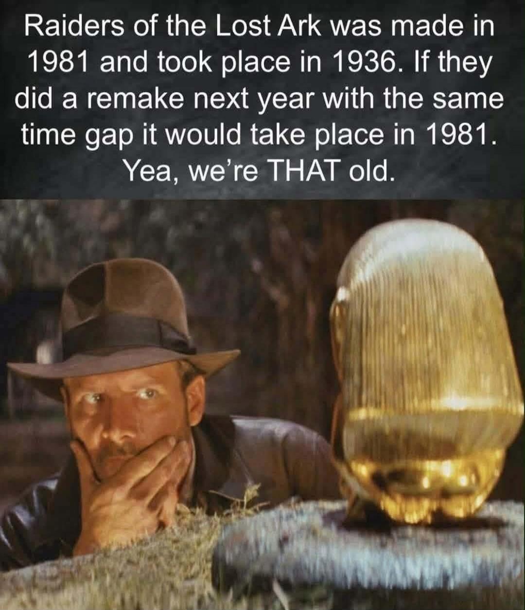 Raiders of the Lost Ark was made in 1981 and took place in 1936. If they did a remake next year with the same time gap it would take place in 1981. Yea, we're THAT old.