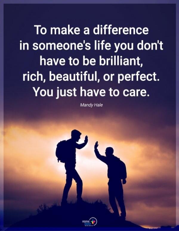 To make a difference in someone's life you don't have to be brilliant, rich, beautiful, or perfect. You just have to care. Mandy Hale