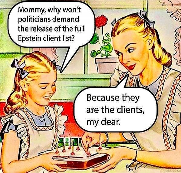 Mommy, why won't politicians demand the release of the full Epstein client list? Because they are the clients, my dear.