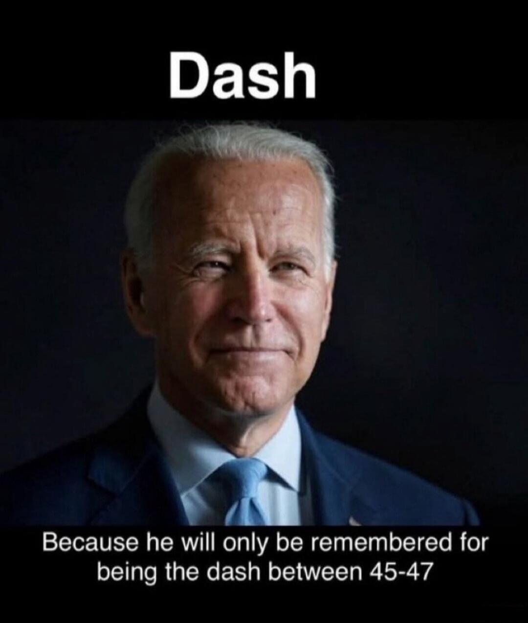 Dash. Because he will only be remembered for being the dash between 45-47.