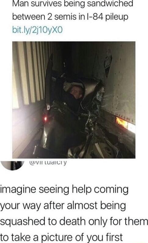 Man survives being sanawiched between 2 semis in 84 pileup bitly2j10yX0 g oty imagine seeing help coming your way after almost being squashed to death only for them to take a picture of you first