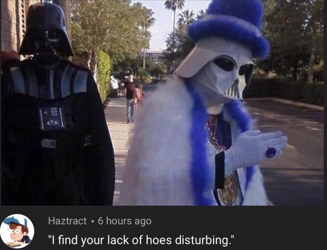 Al u Haztract 6 hours ago I find your lack of hoes disturbing w15k