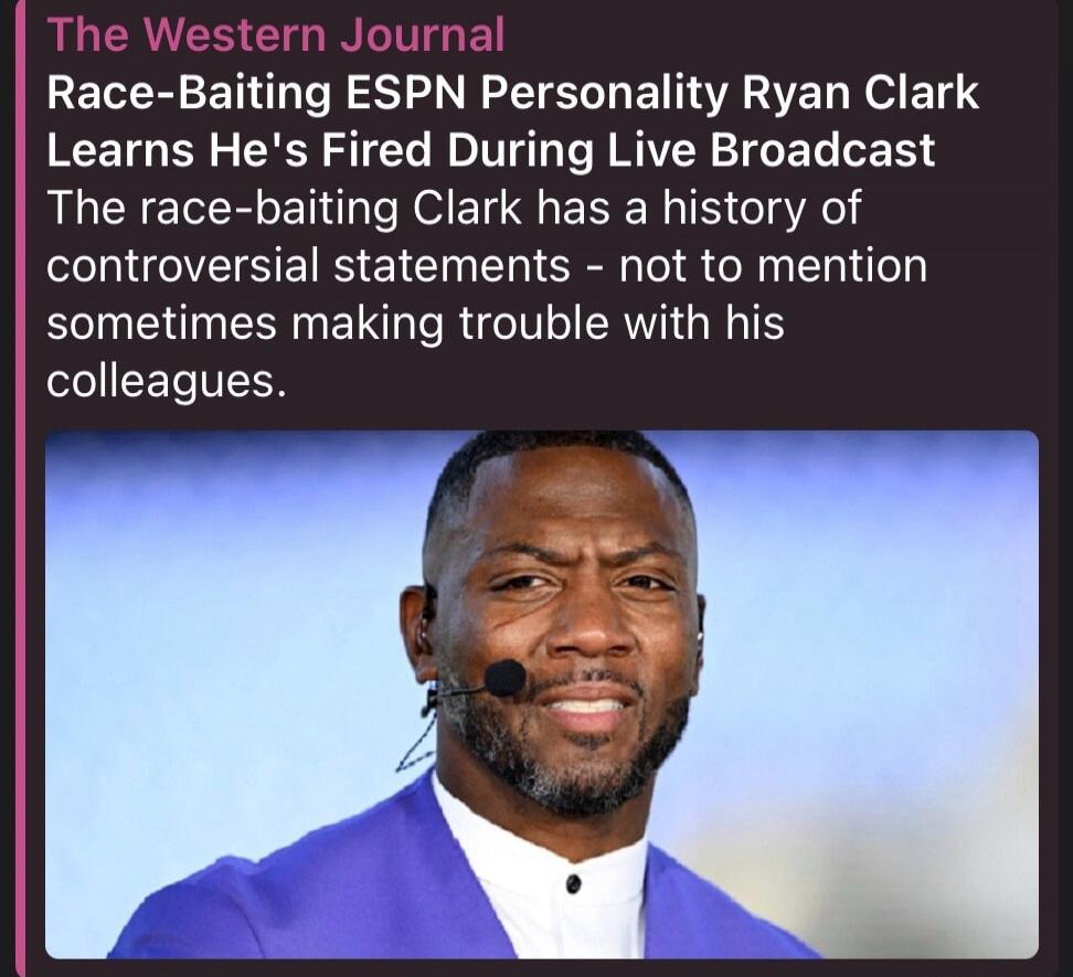 The Western Journal. Race-Baiting ESPN Personality Ryan Clark Learns He's Fired During Live Broadcast. The race-baiting Clark has a history of controversial statements - not to mention sometimes making trouble with his colleagues.