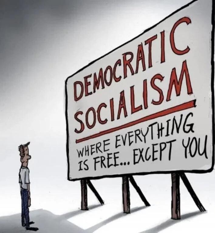 DEMOCRATIC SOCIALISM
WHERE EVERYTHING IS FREE... EXCEPT YOU