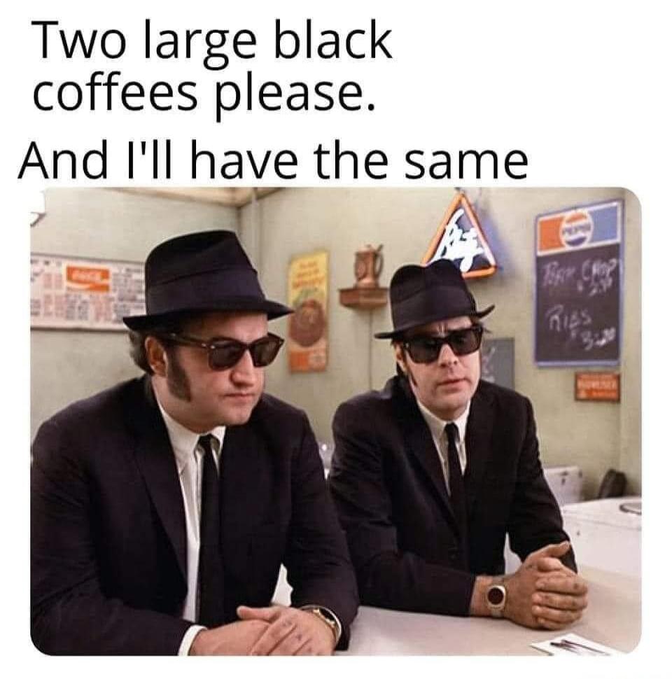 Two large black coffees please. And I'll have the same
