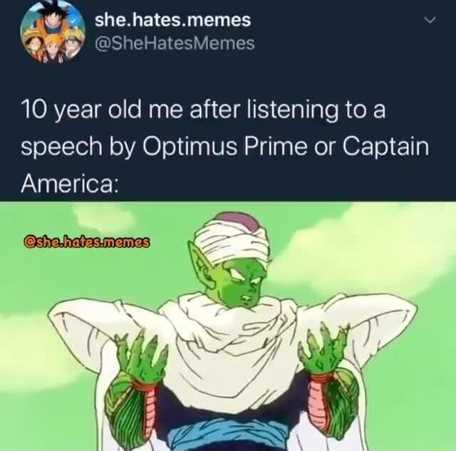 10 year old me after listening to a speech by Optimus Prime or Captain America