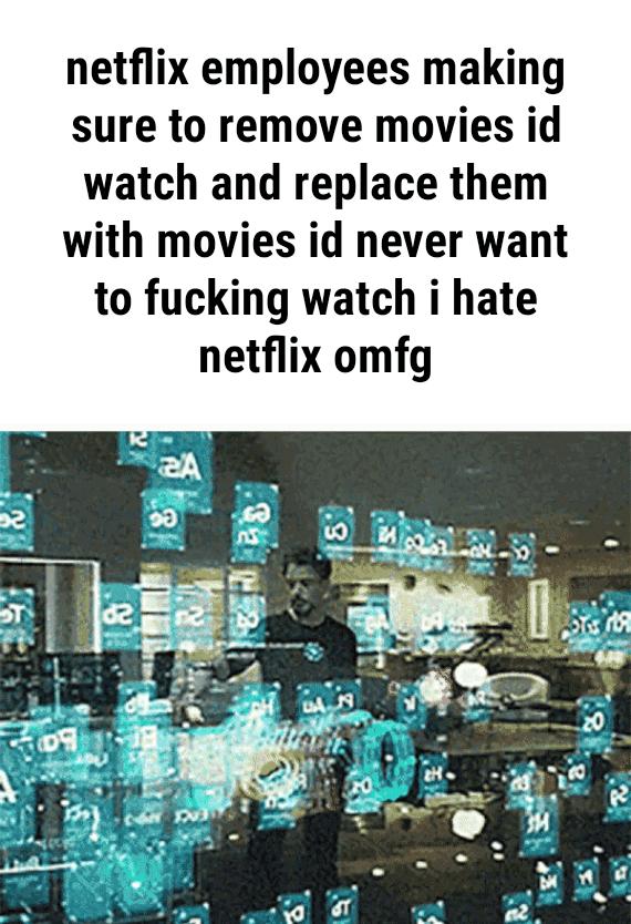 netflix employees making sure to remove movies id watch and replace them with movies id never want to fucking watch i hate netflix omfg