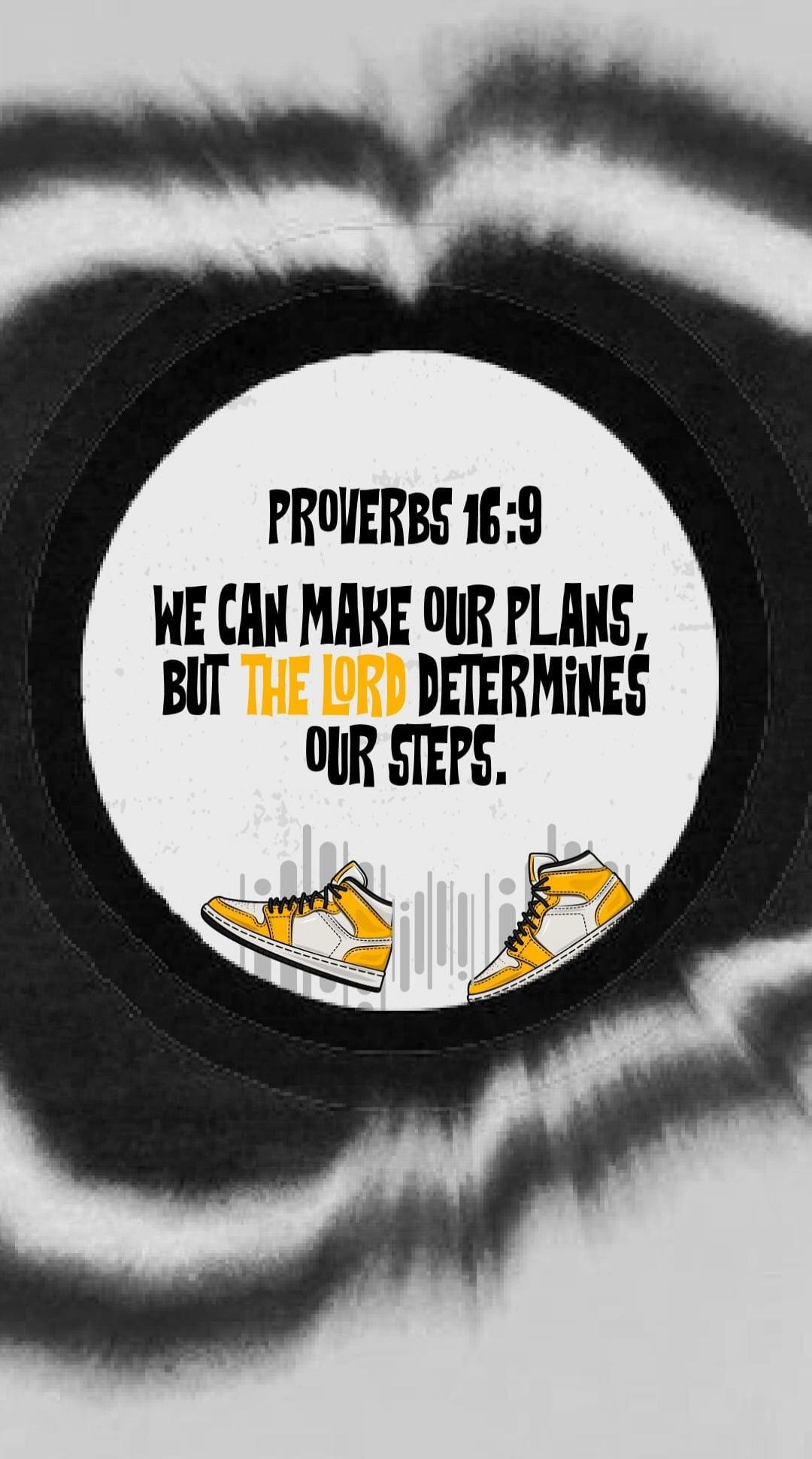 PROVERBS 16:9 WE CAN MAKE OUR PLANS, BUT THE LORD DETERMINES OUR STEPS.
