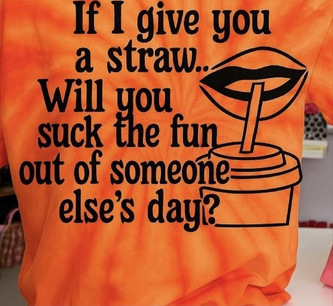 If I give you a straw... Will you suck the fun out of someone else's day?