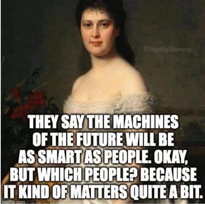 THEY SAY THE MACHINES OF THE FUTURE WILL BE AS SMART AS PEOPLE. OKAY, BUT WHICH PEOPLE? BECAUSE IT KIND OF MATTERS QUITE A BIT. BlogByDonna imgflip.com