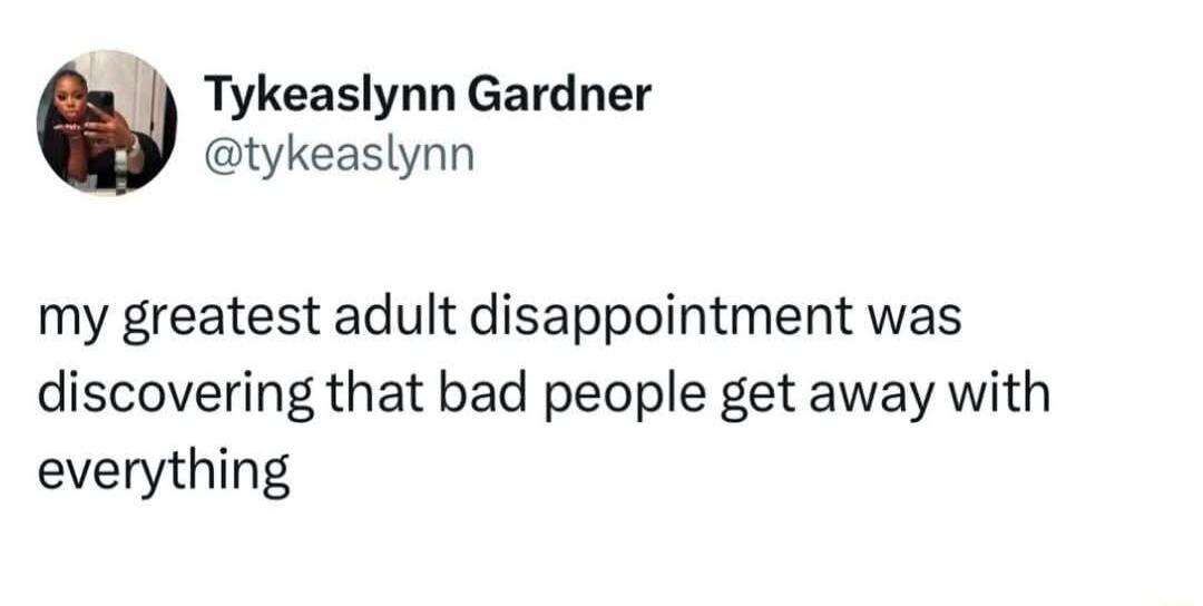 Tykeaslynn Gardner @tykeaslynn my greatest adult disappointment was discovering that bad people get away with everything