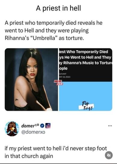 A priest in hell A priest who temporarily died reveals he went to Hell and they were playing Rihannas Umbrella as torture jest Who Temporarily Died ys He Went to Hell and They by Rihannas Music to Torturs ople domer R domerxo if my priest went to hell id never step foot in that church again 0