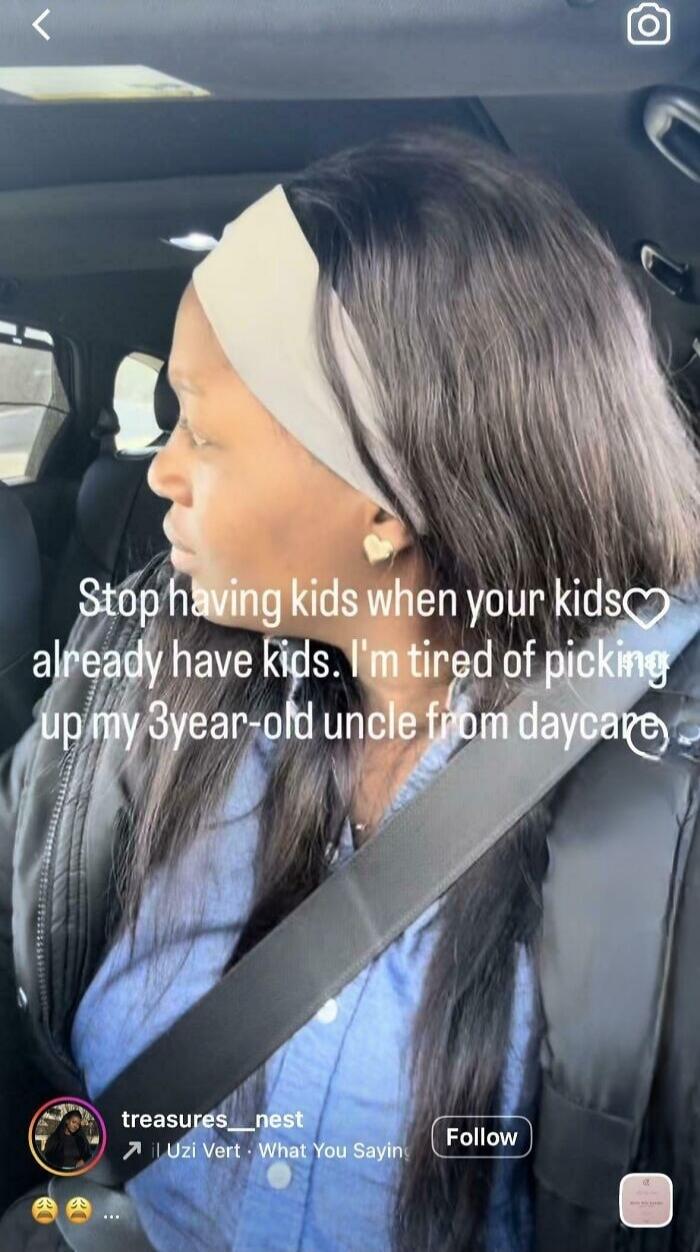 Stop having kids when your kids already have kids. I'm tired of picking up my 3year-old uncle from daycare