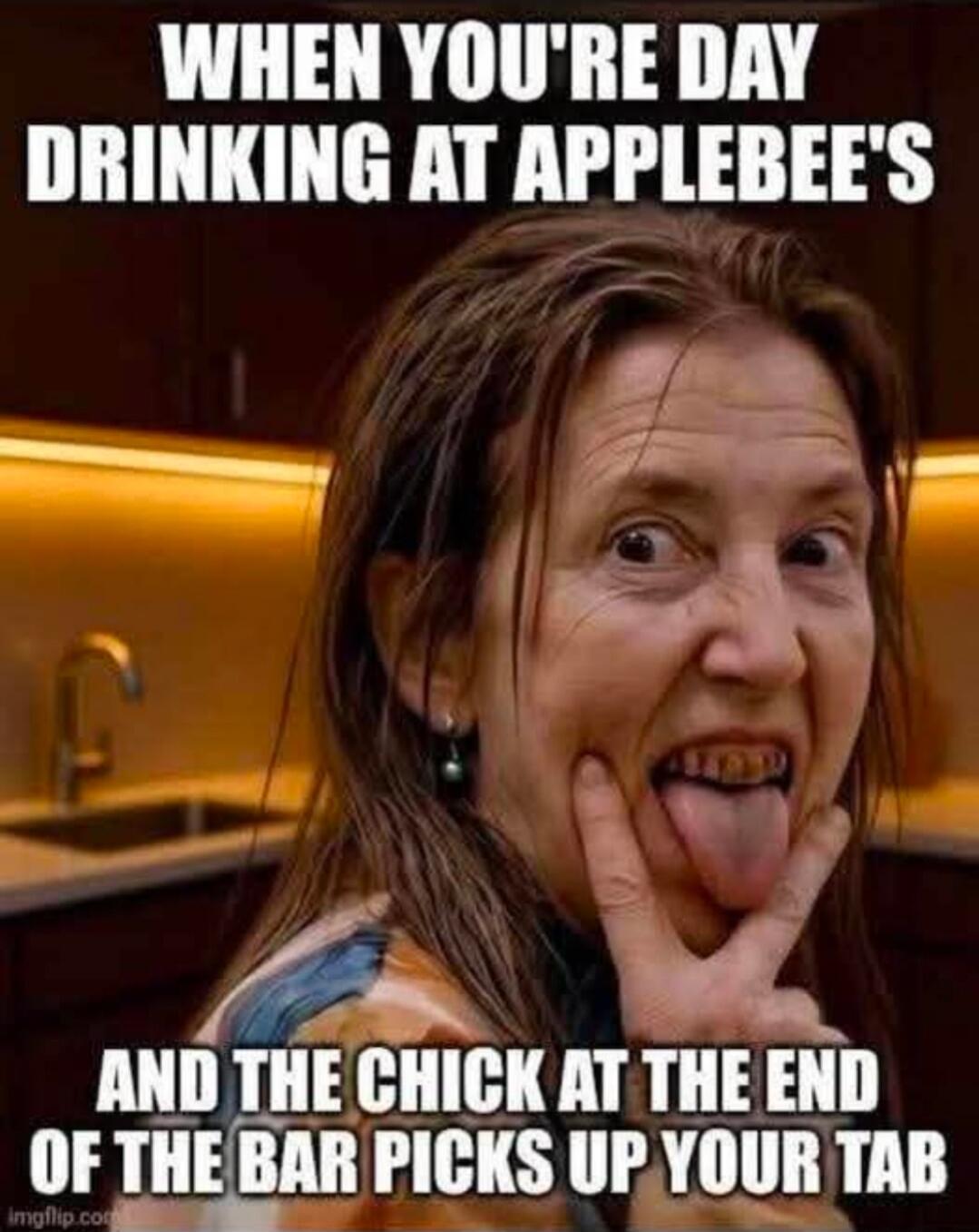 WHEN YOU'RE DAY DRINKING AT APPLEBEE'S AND THE CHICK AT THE END OF THE BAR PICKS UP YOUR TAB