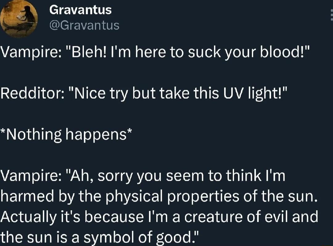 Vampire Bleh Im here to suck your blood 2ETeo el ol NIIoT R YA o TVI R g U VAVAIF3 1 Nothing happens Vampire Ah sorry you seem to think Im harmed by the physical properties of the sun Actually its because Im a creature of evil and the sun is a symbol of good