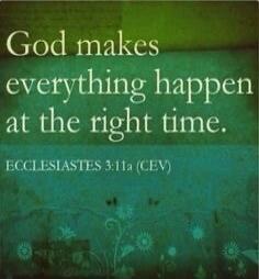 God makes everything happen at the right time. ECCLESIASTES 3:11a (CEV)