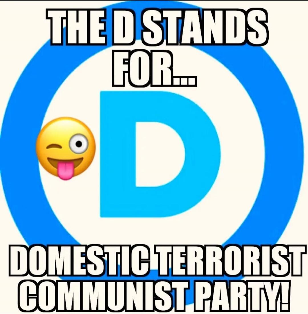THE D STANDS FOR...\nDOMESTIC TERRORIST COMMUNIST PARTY!