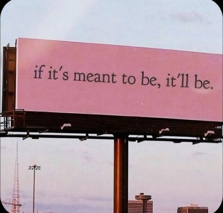 if it's meant to be, it’ll be.