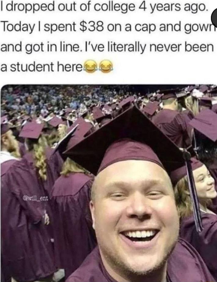 dropped out of college 4 years ago Today spent 38 on a cap and gow and got in line Ive literally never been a student herea 2