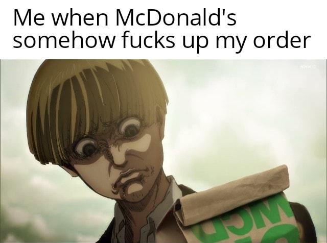 Me when McDonalds somehow fucks up my order