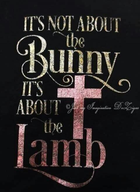 IT'S NOT ABOUT the Bunny IT'S ABOUT the Lamb