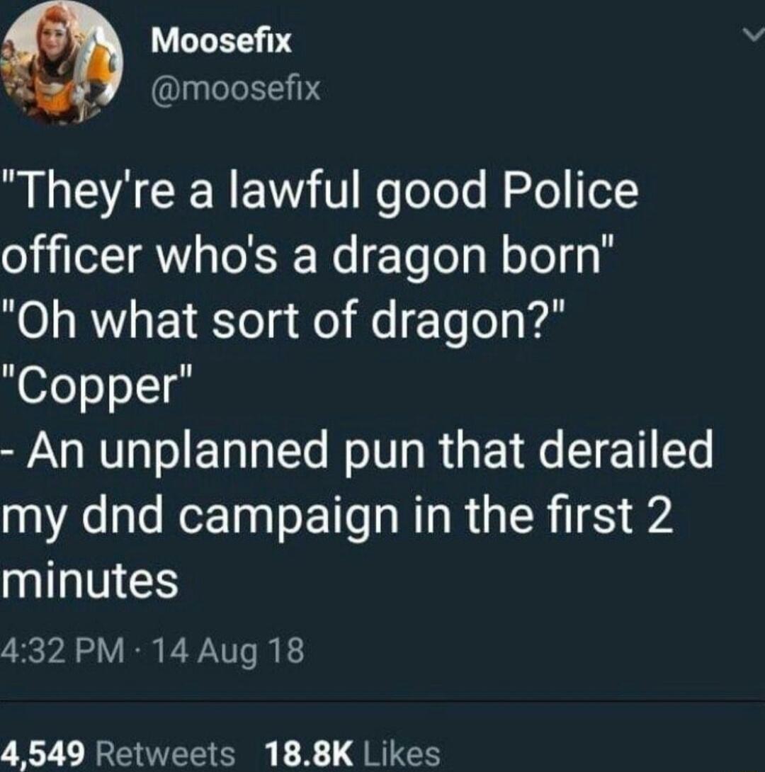 Moosefix moosefix S CENE V Ko eTols o el officer whos a dragon born Oh what sort of dragon Copper An unplanned pun that derailed my dnd campaign in the first 2 minutes 432PM 14 Aug 18 4 549 Retweets 188K Likes
