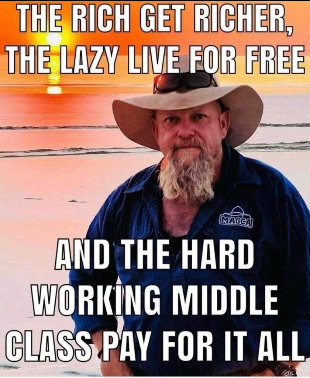 THE RICH GET RICHER, THE LAZY LIVE FOR FREE AND THE HARD WORKING MIDDLE CLASS PAY FOR IT ALL