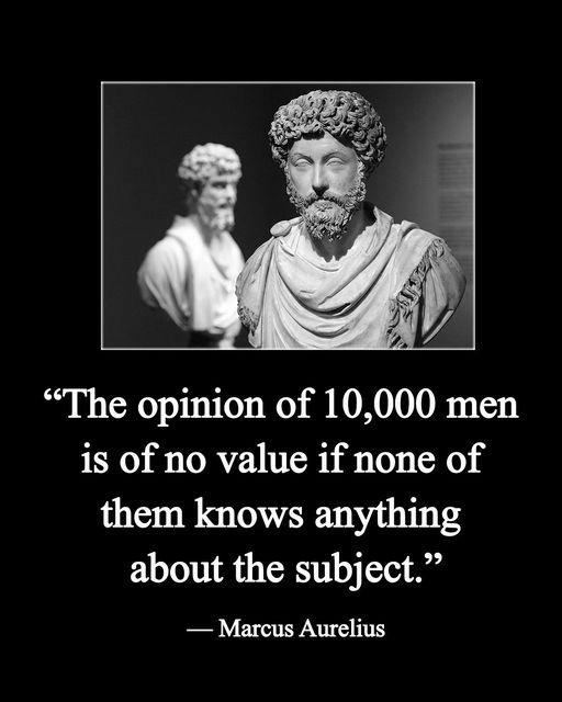 The opinion of 10000 men is of no value if none of them knows anything ELI L A Marcus Aurelius