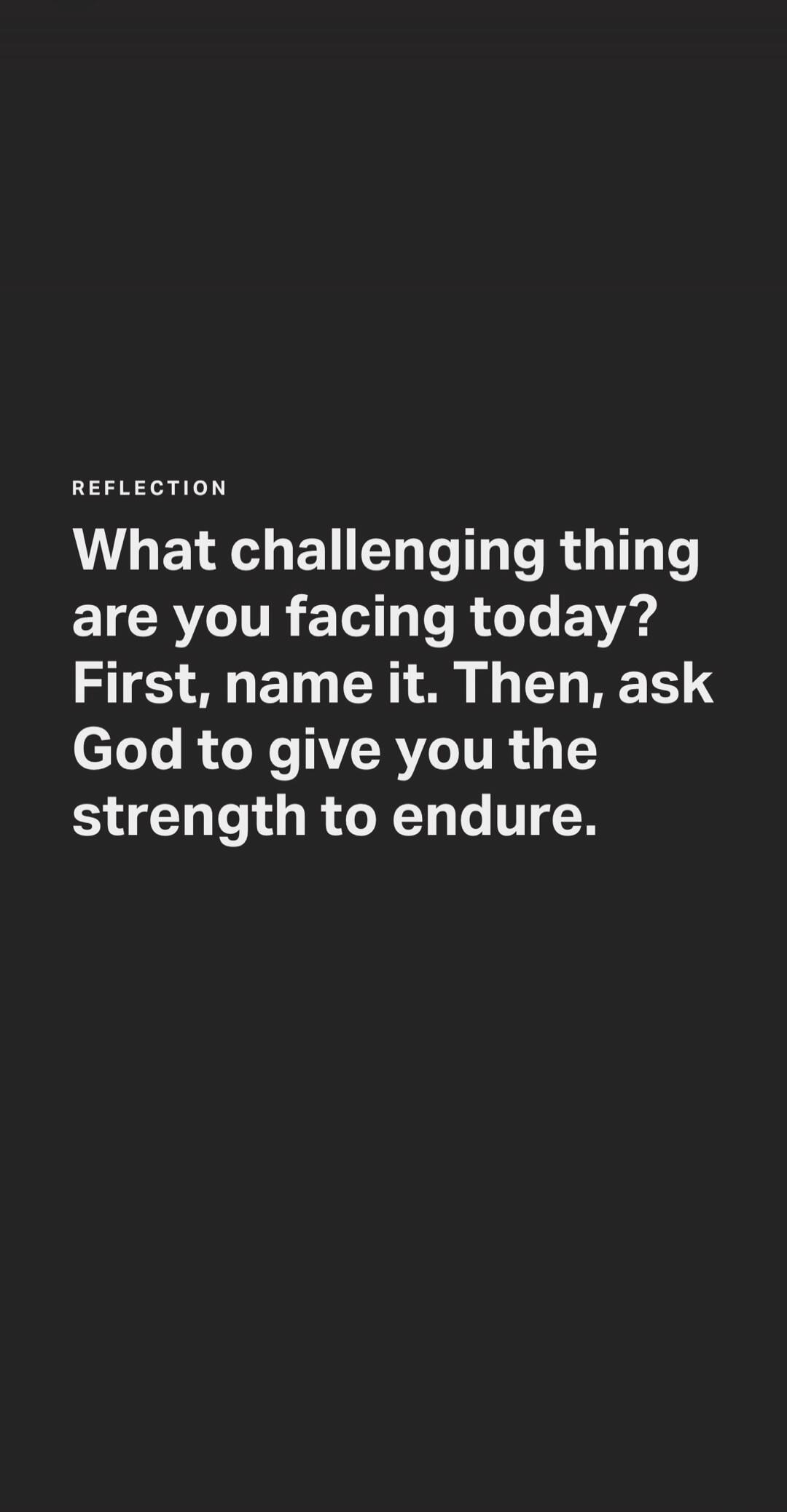 REFLECTION What challenging thing are you facing today? First, name it. Then, ask God to give you the strength to endure.