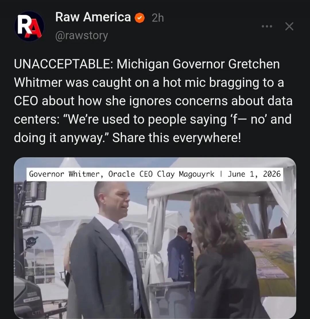 UNACCEPTABLE: Michigan Governor Gretchen Whitmer was caught on a hot mic bragging to a CEO about how she ignores concerns about data centers: “We’re used to people saying ‘f— no’ and doing it anyway.” Share this everywhere! Governor Whitmer, Oracle CEO Clay Magouyrk | June 1, 2026