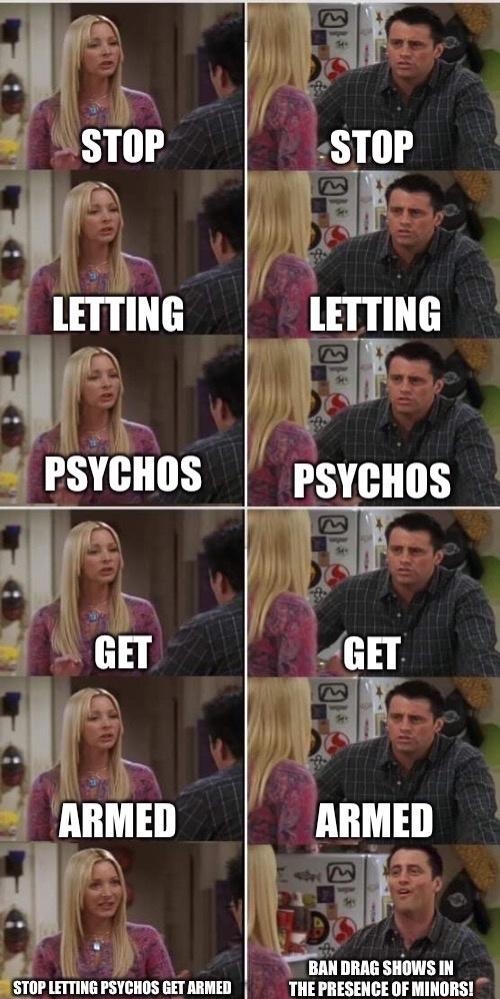 AR 4 1 P 3 i k g 3 o N s BN DRaG SHOWS N g STOP LETTING PSYCHOS GET ARMED THE PRESENCE OF MINORS imglpcom L