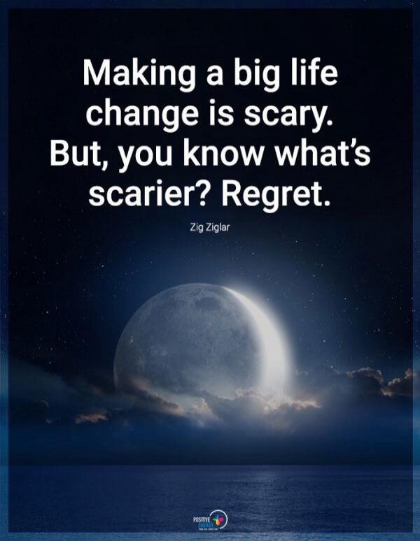 Making a big life change is scary. But, you know what's scarier? Regret. Zig Ziglar